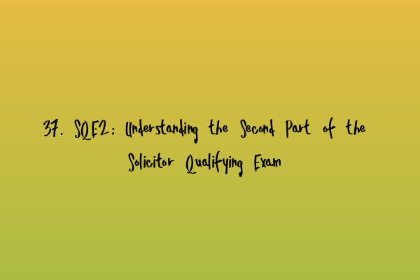 37. SQE2: Understanding the Second Part of the Solicitor Qualifying Exam