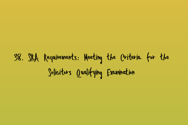 Featured image for 38. SRA Requirements: Meeting the Criteria for the Solicitors Qualifying Examination