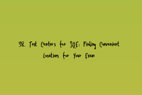 Featured image for 38. Test Centers for SQE: Finding Convenient Locations for Your Exam