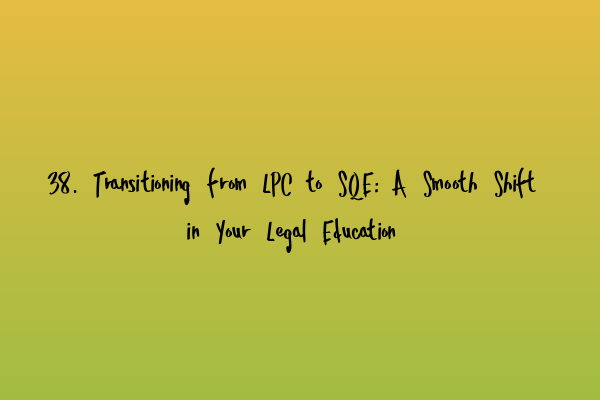 Featured image for 38. Transitioning from LPC to SQE: A Smooth Shift in Your Legal Education