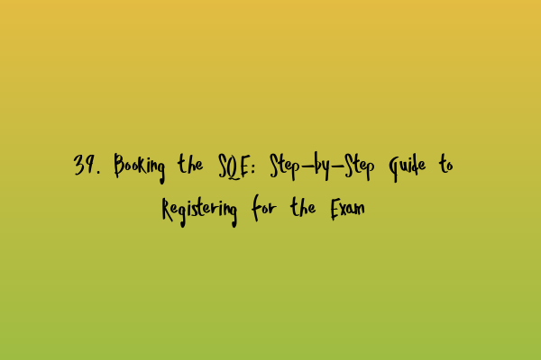 Featured image for 39. Booking the SQE: Step-by-Step Guide to Registering for the Exam