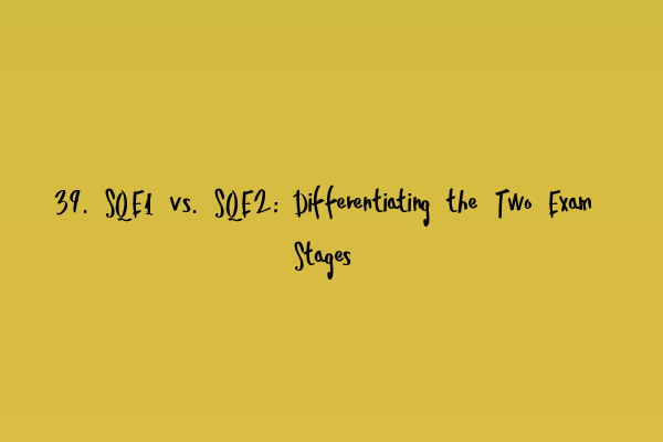 39. SQE1 vs. SQE2: Differentiating the Two Exam Stages