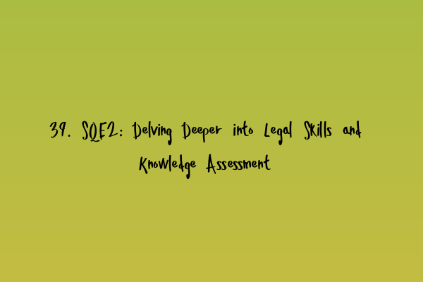 39. SQE2: Delving Deeper into Legal Skills and Knowledge Assessment