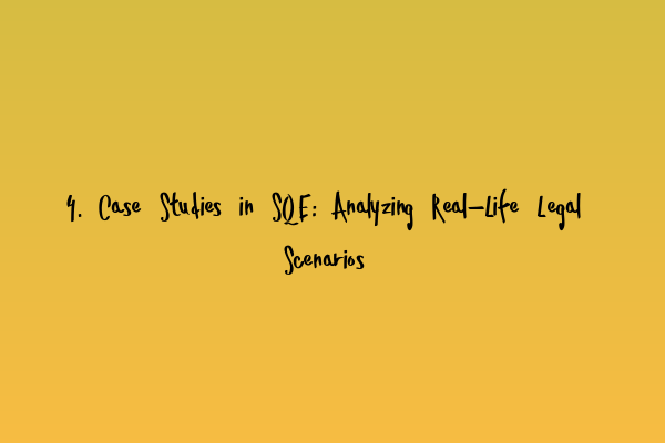 4. Case Studies in SQE: Analyzing Real-Life Legal Scenarios