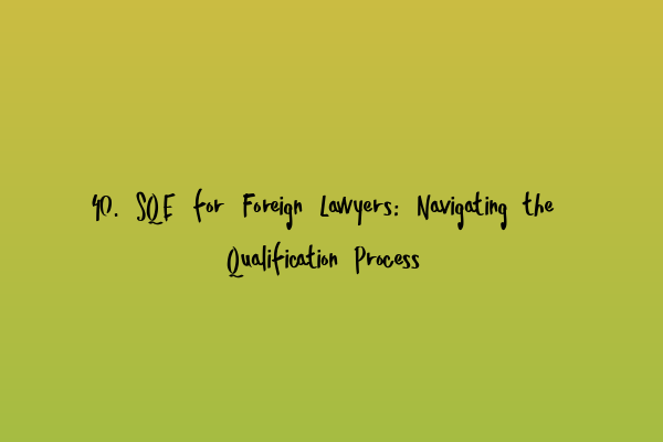 Featured image for 40. SQE for Foreign Lawyers: Navigating the Qualification Process