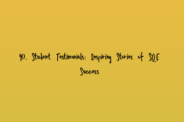 40. Student Testimonials: Inspiring Stories of SQE Success