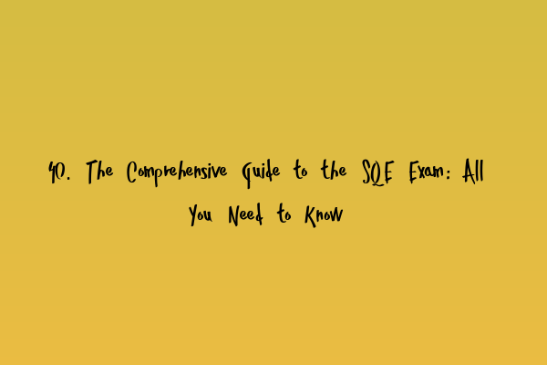 40. The Comprehensive Guide to the SQE Exam: All You Need to Know