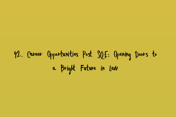 42. Career Opportunities Post SQE: Opening Doors to a Bright Future in Law