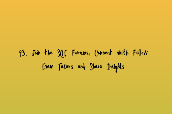 43. Join the SQE Forums: Connect with Fellow Exam Takers and Share Insights