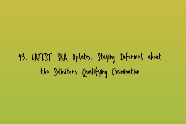 43. LATEST SRA Updates: Staying Informed about the Solicitors Qualifying Examination