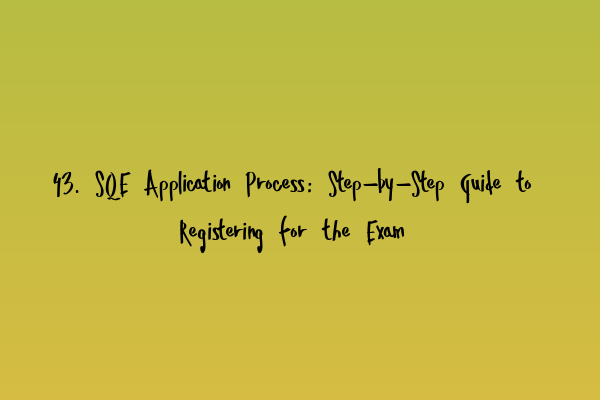 43. SQE Application Process: Step-by-Step Guide to Registering for the Exam