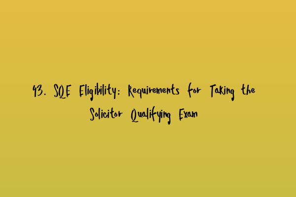Featured image for 43. SQE Eligibility: Requirements for Taking the Solicitor Qualifying Exam