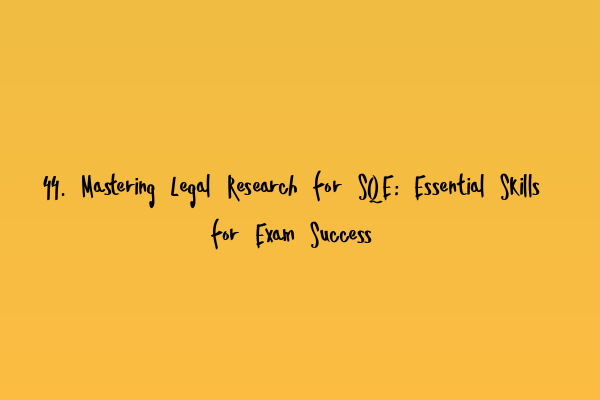 44. Mastering Legal Research for SQE: Essential Skills for Exam Success