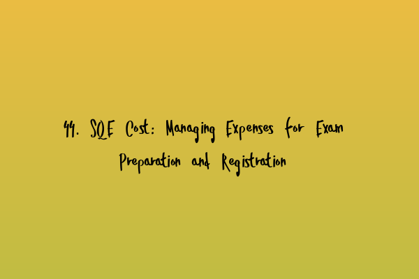 44. SQE Cost: Managing Expenses for Exam Preparation and Registration