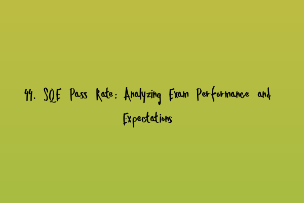 Featured image for 44. SQE Pass Rate: Analyzing Exam Performance and Expectations