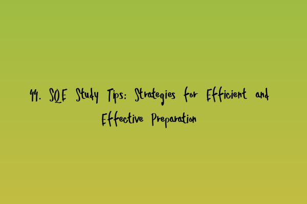 44. SQE Study Tips: Strategies for Efficient and Effective Preparation