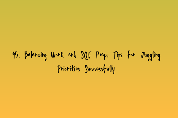 45. Balancing Work and SQE Prep: Tips for Juggling Priorities Successfully