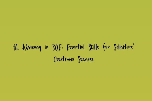 46. Advocacy in SQE: Essential Skills for Solicitors’ Courtroom Success