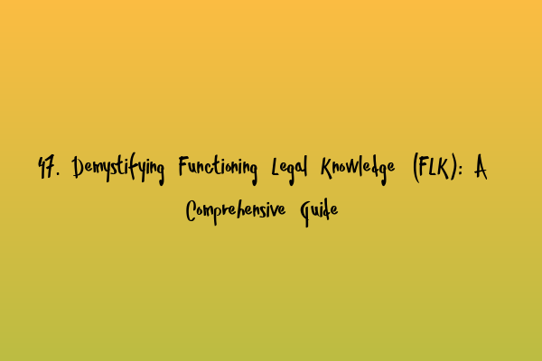 47. Demystifying Functioning Legal Knowledge (FLK): A Comprehensive Guide