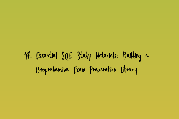 47. Essential SQE Study Materials: Building a Comprehensive Exam Preparation Library