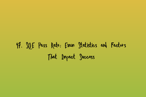 Featured image for 47. SQE Pass Rate: Exam Statistics and Factors That Impact Success