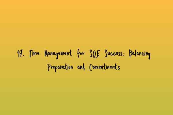 Featured image for 47. Time Management for SQE Success: Balancing Preparation and Commitments