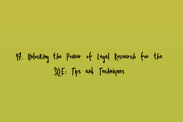 Featured image for 47. Unlocking the Power of Legal Research for the SQE: Tips and Techniques