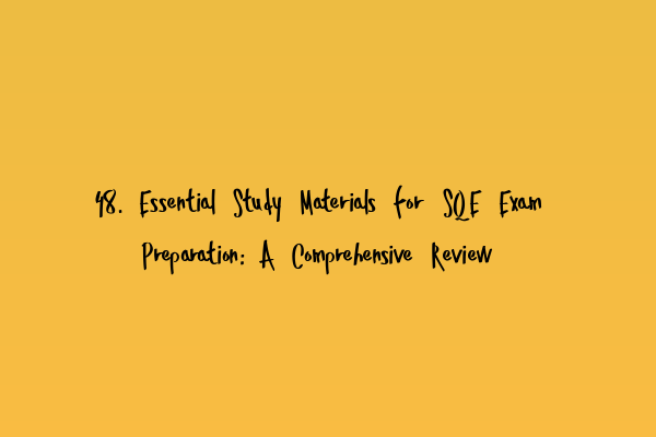 48. Essential Study Materials for SQE Exam Preparation: A Comprehensive Review