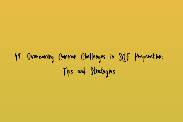 49. Overcoming Common Challenges in SQE Preparation: Tips and Strategies