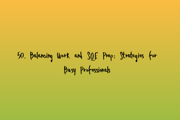 Featured image for 50. Balancing Work and SQE Prep: Strategies for Busy Professionals