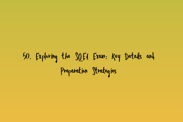 50. Exploring the SQE1 Exam: Key Details and Preparation Strategies