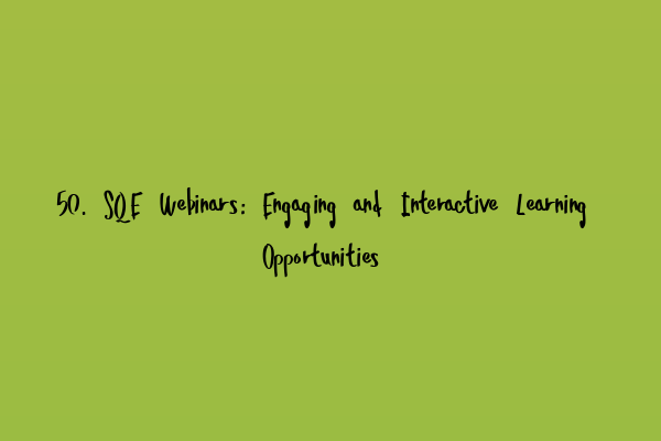 50. SQE Webinars: Engaging and Interactive Learning Opportunities