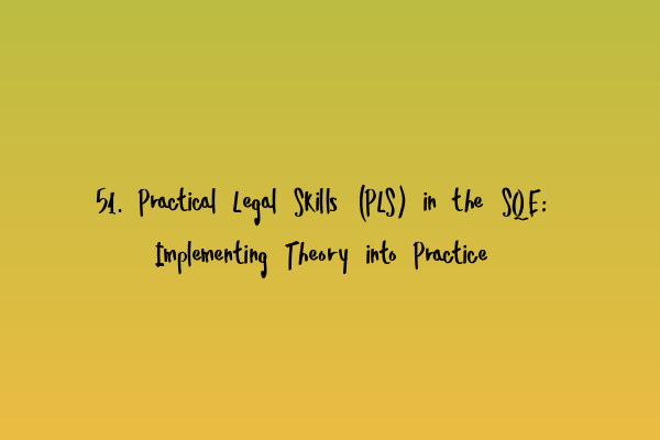 51. Practical Legal Skills (PLS) in the SQE: Implementing Theory into Practice