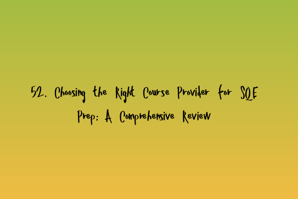 52. Choosing the Right Course Provider for SQE Prep: A Comprehensive Review