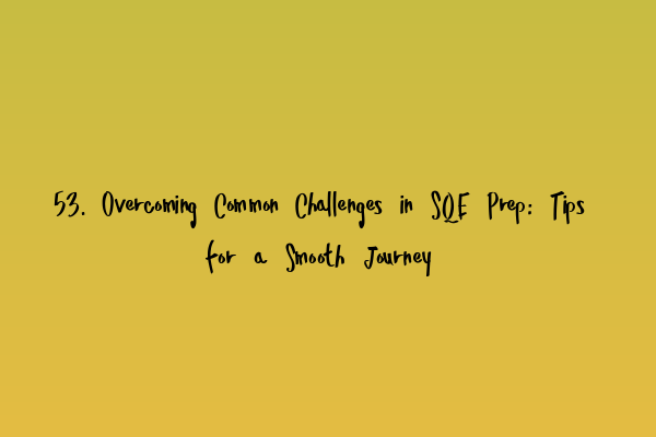 53. Overcoming Common Challenges in SQE Prep: Tips for a Smooth Journey