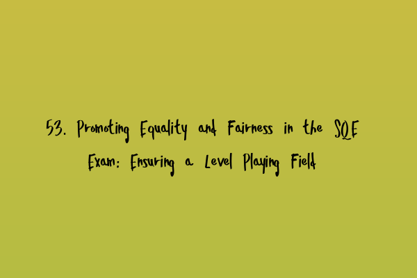 Featured image for 53. Promoting Equality and Fairness in the SQE Exam: Ensuring a Level Playing Field