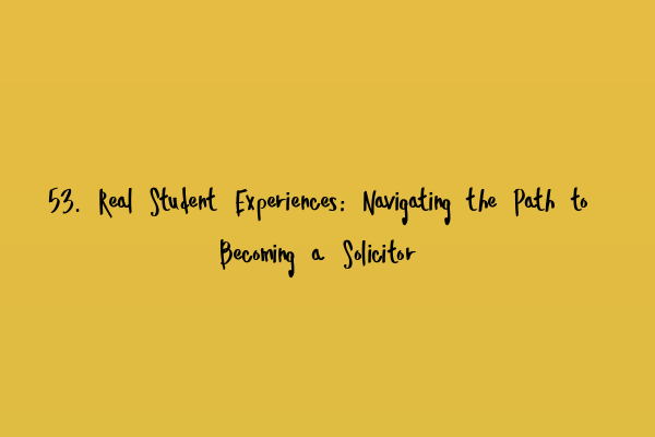 53. Real Student Experiences: Navigating the Path to Becoming a Solicitor