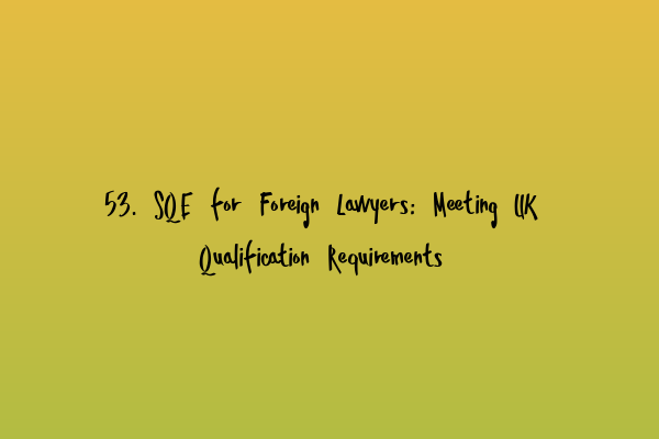 Featured image for 53. SQE for Foreign Lawyers: Meeting UK Qualification Requirements