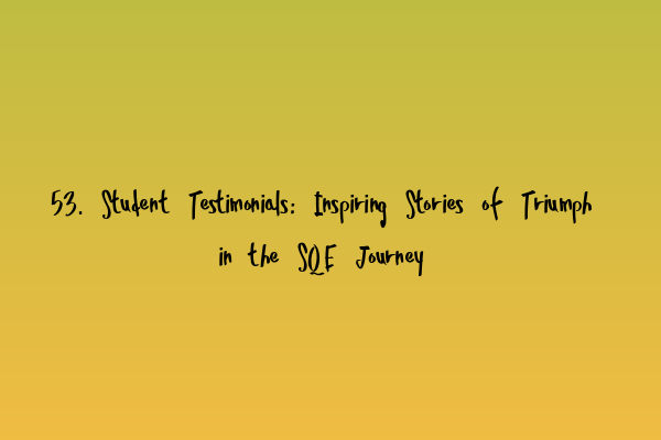 Featured image for 53. Student Testimonials: Inspiring Stories of Triumph in the SQE Journey