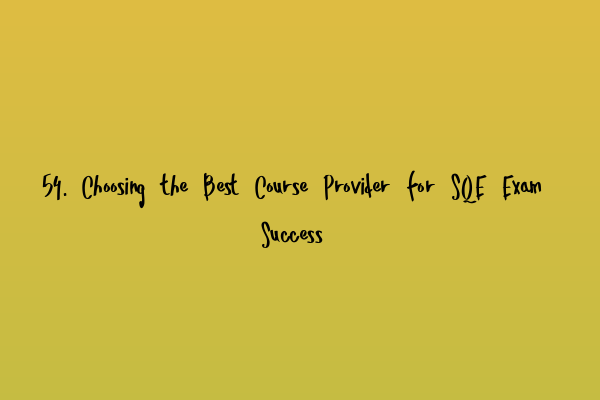 54. Choosing the Best Course Provider for SQE Exam Success