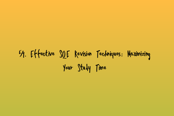 Featured image for 54. Effective SQE Revision Techniques: Maximizing Your Study Time