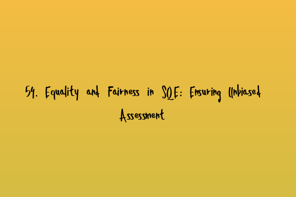 54. Equality and Fairness in SQE: Ensuring Unbiased Assessment