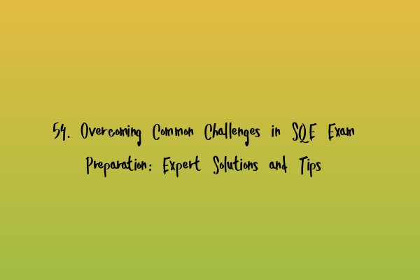Featured image for 54. Overcoming Common Challenges in SQE Exam Preparation: Expert Solutions and Tips