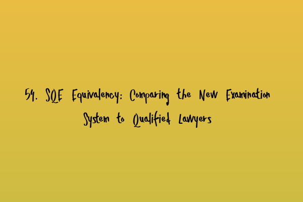 Featured image for 54. SQE Equivalency: Comparing the New Examination System to Qualified Lawyers
