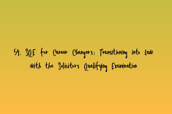 54. SQE for Career Changers: Transitioning into Law with the Solicitors Qualifying Examination