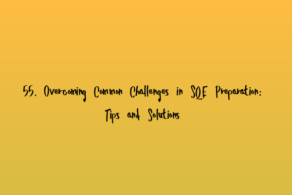 55. Overcoming Common Challenges in SQE Preparation: Tips and Solutions