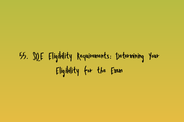 Featured image for 55. SQE Eligibility Requirements: Determining Your Eligibility for the Exam