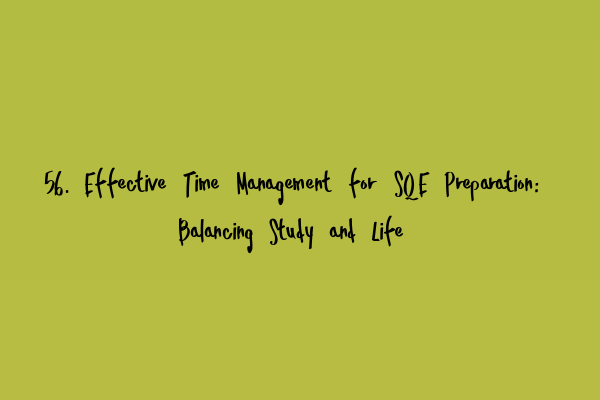 Featured image for 56. Effective Time Management for SQE Preparation: Balancing Study and Life