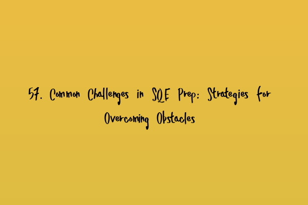 57. Common Challenges in SQE Prep: Strategies for Overcoming Obstacles