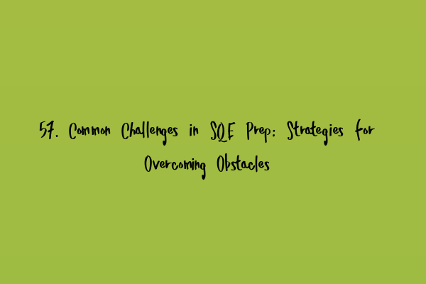 57. Common Challenges in SQE Prep: Strategies for Overcoming Obstacles